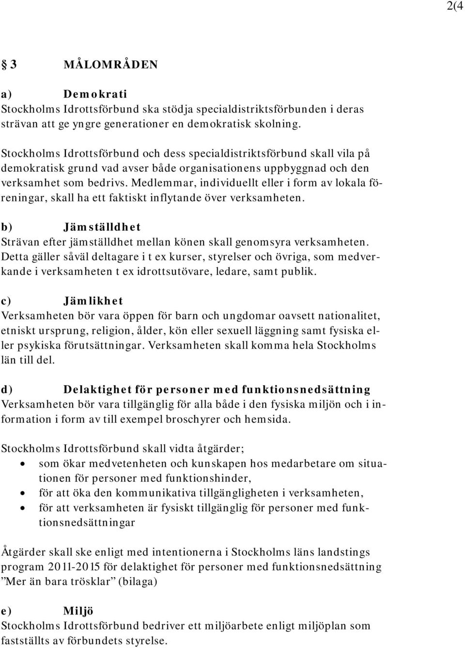 Medlemmar, individuellt eller i form av lokala föreningar, skall ha ett faktiskt inflytande över verksamheten. b) Jämställdhet Strävan efter jämställdhet mellan könen skall genomsyra verksamheten.