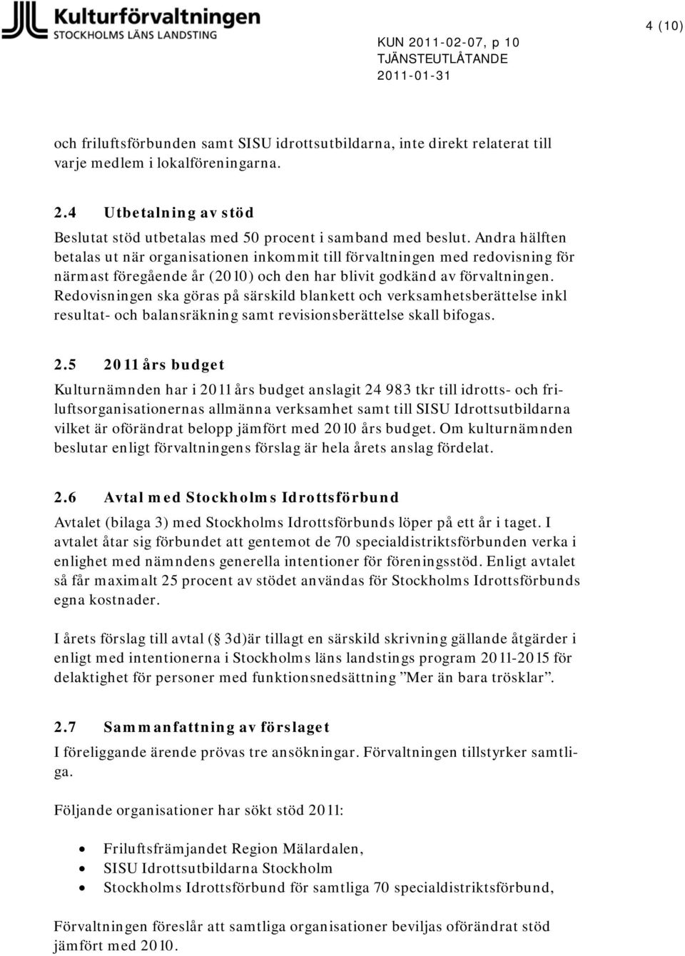 Redovisningen ska göras på särskild blankett och verksamhetsberättelse inkl resultat- och balansräkning samt revisionsberättelse skall bifogas. 2.