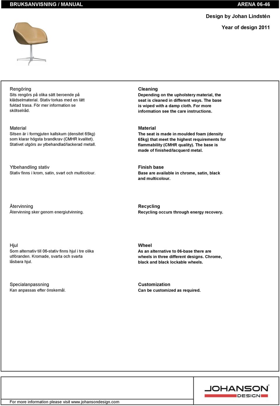For more information see the care instructions. Material Sitsen är i formgjuten kallskum (densitet 65kg) som klarar högsta brandkrav (CMHR kvalitet). Stativet utgörs av ytbehandlad/lackerad metall.
