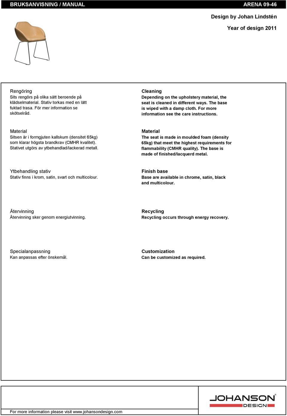 For more information see the care instructions. Material Sitsen är i formgjuten kallskum (densitet 65kg) som klarar högsta brandkrav (CMHR kvalitet). Stativet utgörs av ytbehandlad/lackerad metall.