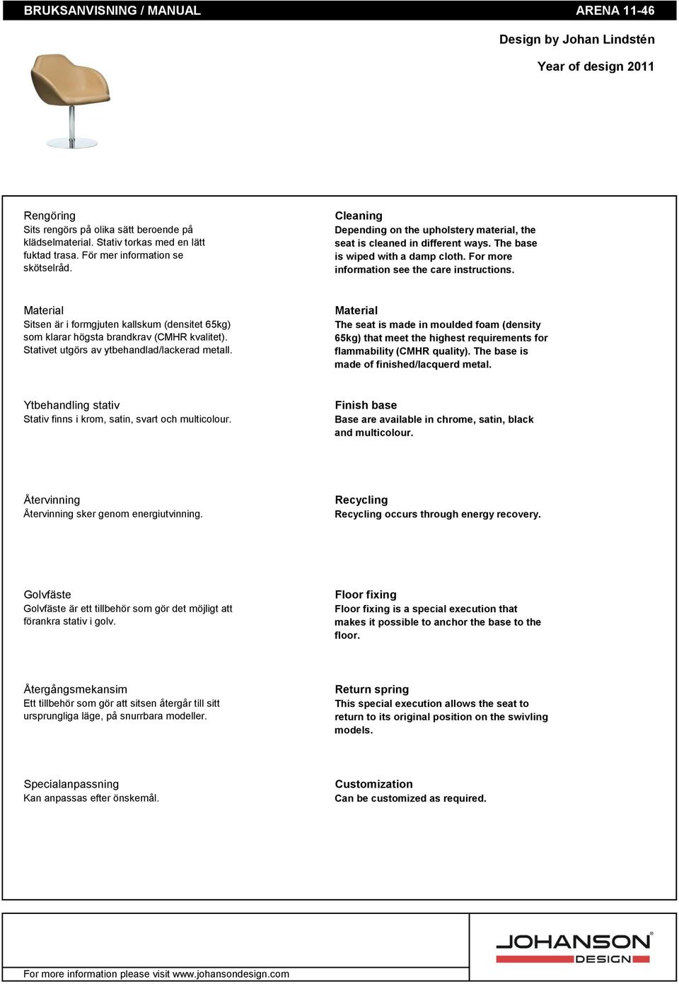 For more information see the care instructions. Material Sitsen är i formgjuten kallskum (densitet 65kg) som klarar högsta brandkrav (CMHR kvalitet). Stativet utgörs av ytbehandlad/lackerad metall.
