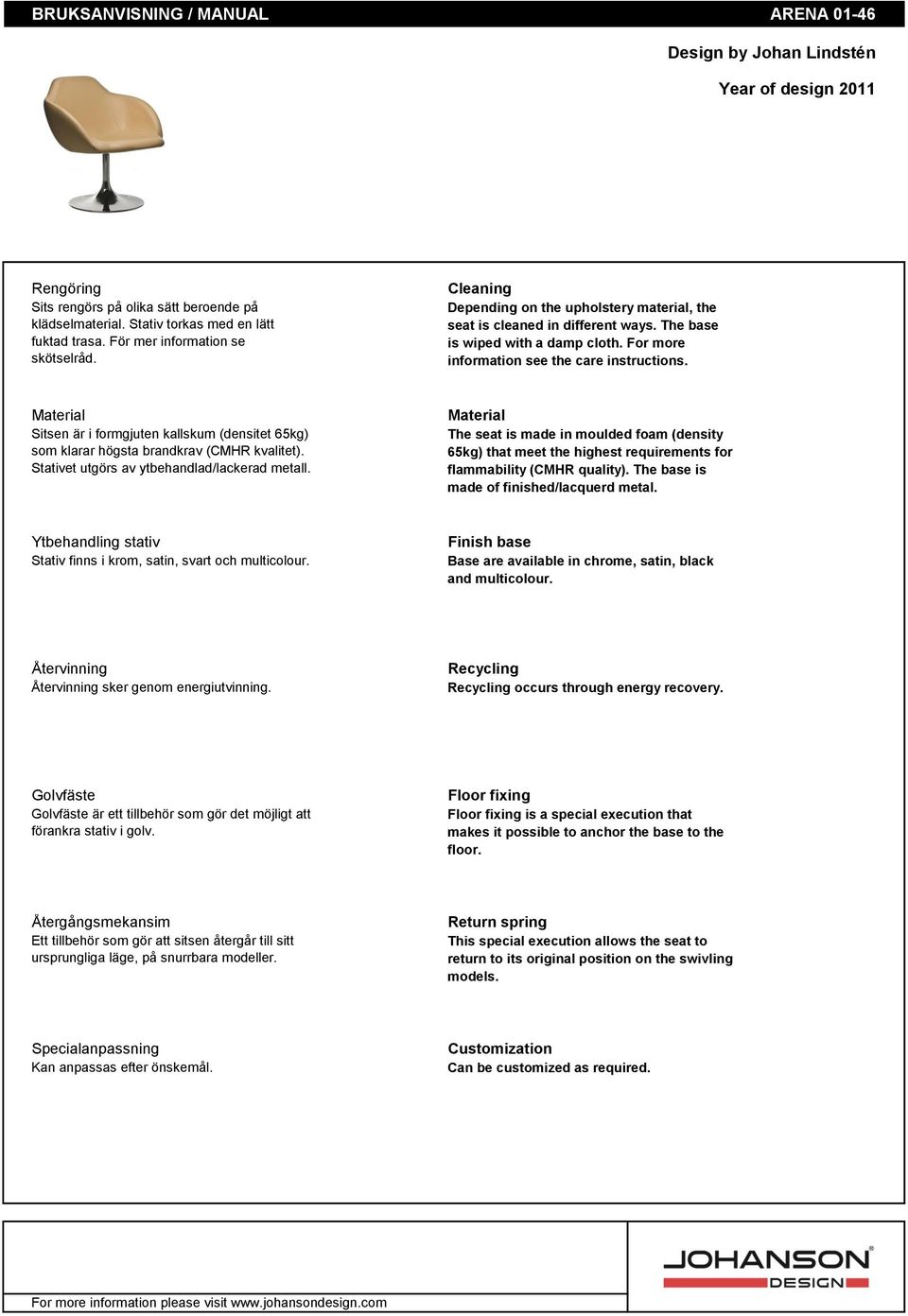 For more information see the care instructions. Material Sitsen är i formgjuten kallskum (densitet 65kg) som klarar högsta brandkrav (CMHR kvalitet). Stativet utgörs av ytbehandlad/lackerad metall.