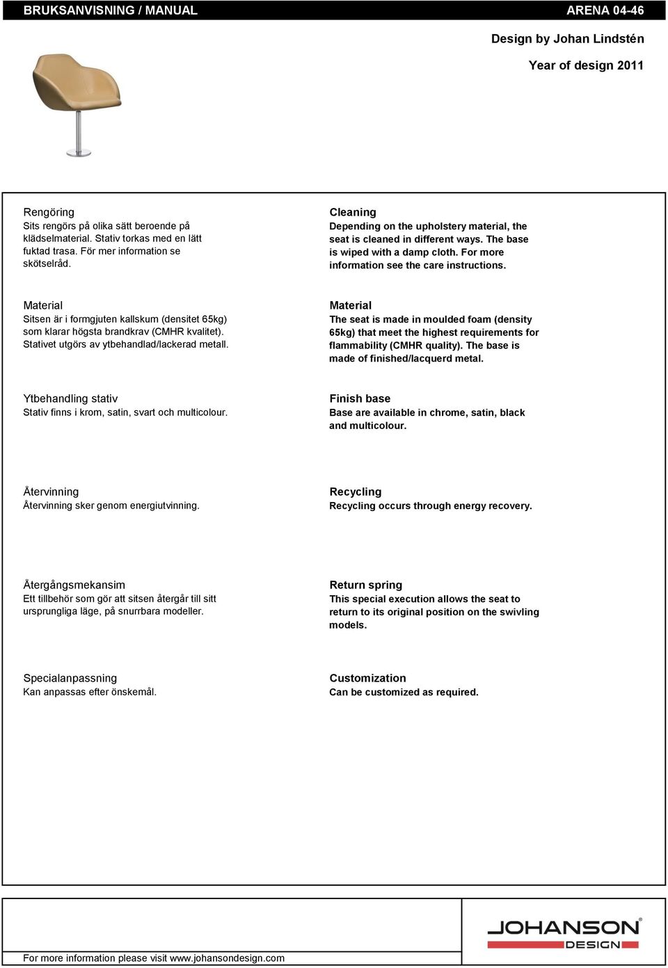 For more information see the care instructions. Material Sitsen är i formgjuten kallskum (densitet 65kg) som klarar högsta brandkrav (CMHR kvalitet). Stativet utgörs av ytbehandlad/lackerad metall.