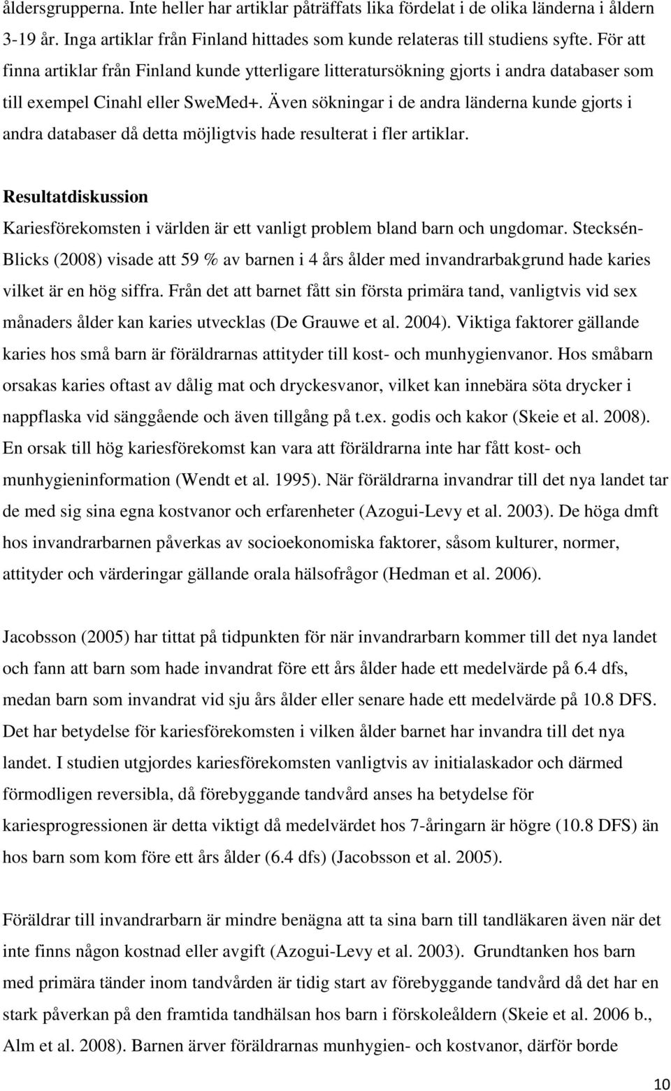 Även sökningar i de andra länderna kunde gjorts i andra databaser då detta möjligtvis hade resulterat i fler artiklar.