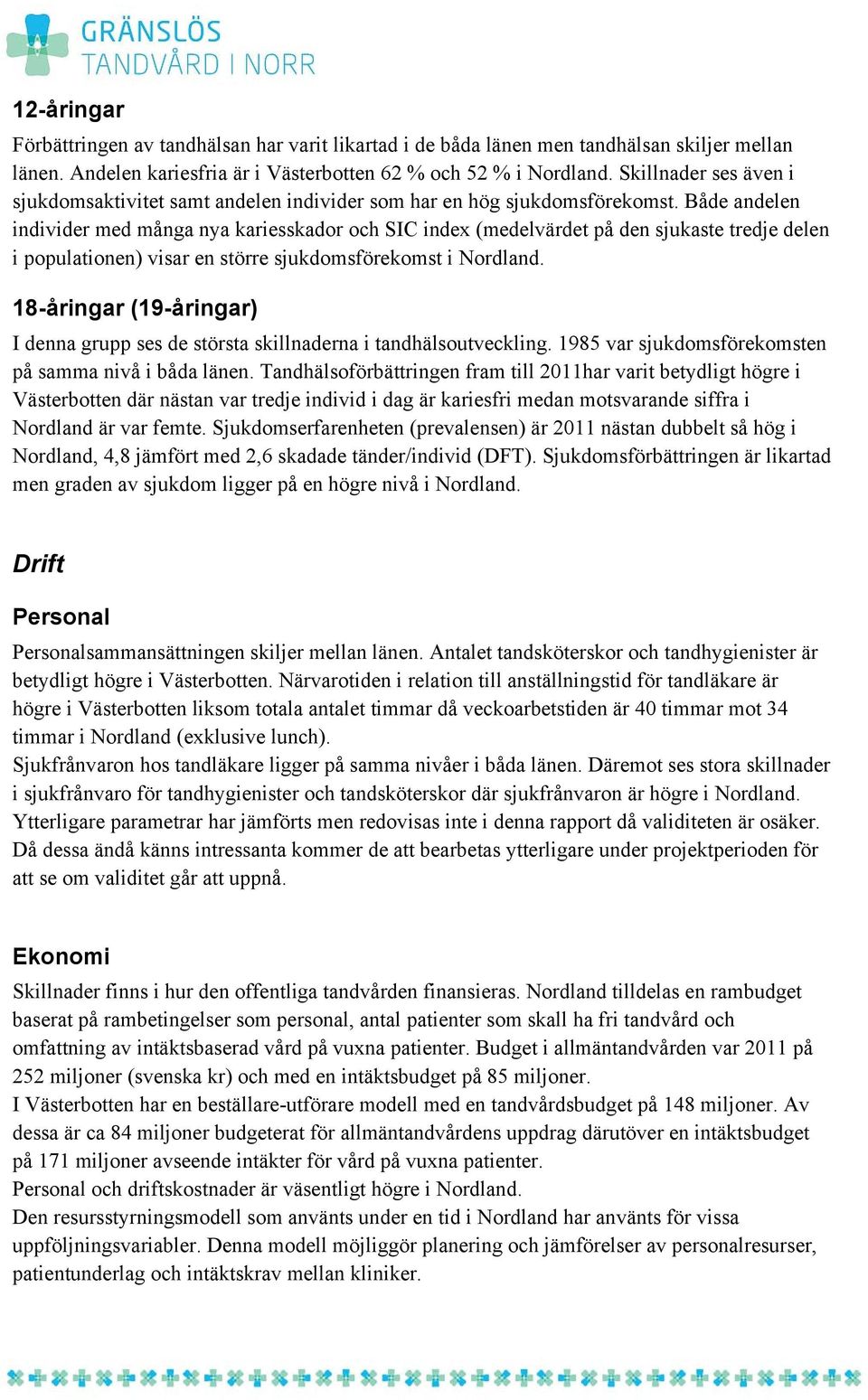 Både andelen individer med många nya kariesskador och SIC index (medelvärdet på den sjukaste tredje delen i populationen) visar en större sjukdomsförekomst i Nordland.