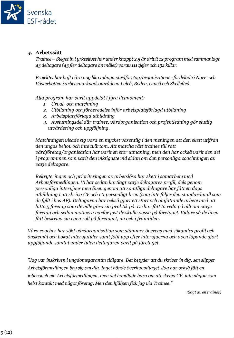 Alla program har varit uppdelat i fyra delmoment: 1. Urval- och matchning 2. Utbildning och förberedelse inför arbetsplatsförlagd utbildning 3. Arbetsplatsförlagd utbildning 4.