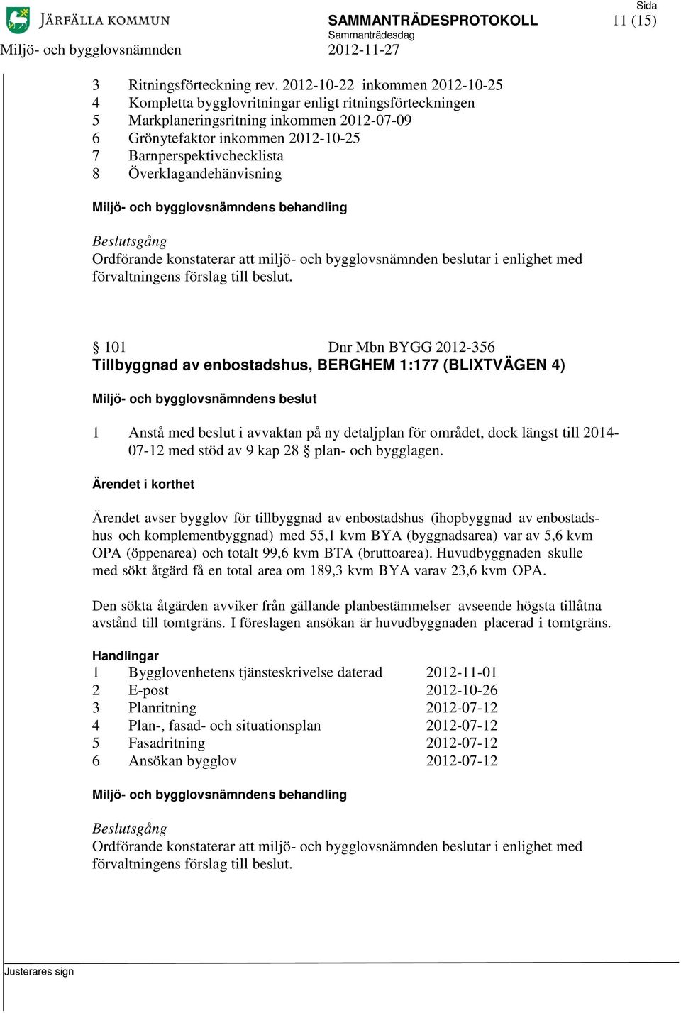 Överklagandehänvisning 101 Dnr Mbn BYGG 2012-356 Tillbyggnad av enbostadshus, BERGHEM 1:177 (BLIXTVÄGEN 4) 1 Anstå med beslut i avvaktan på ny detaljplan för området, dock längst till 2014-07-12 med