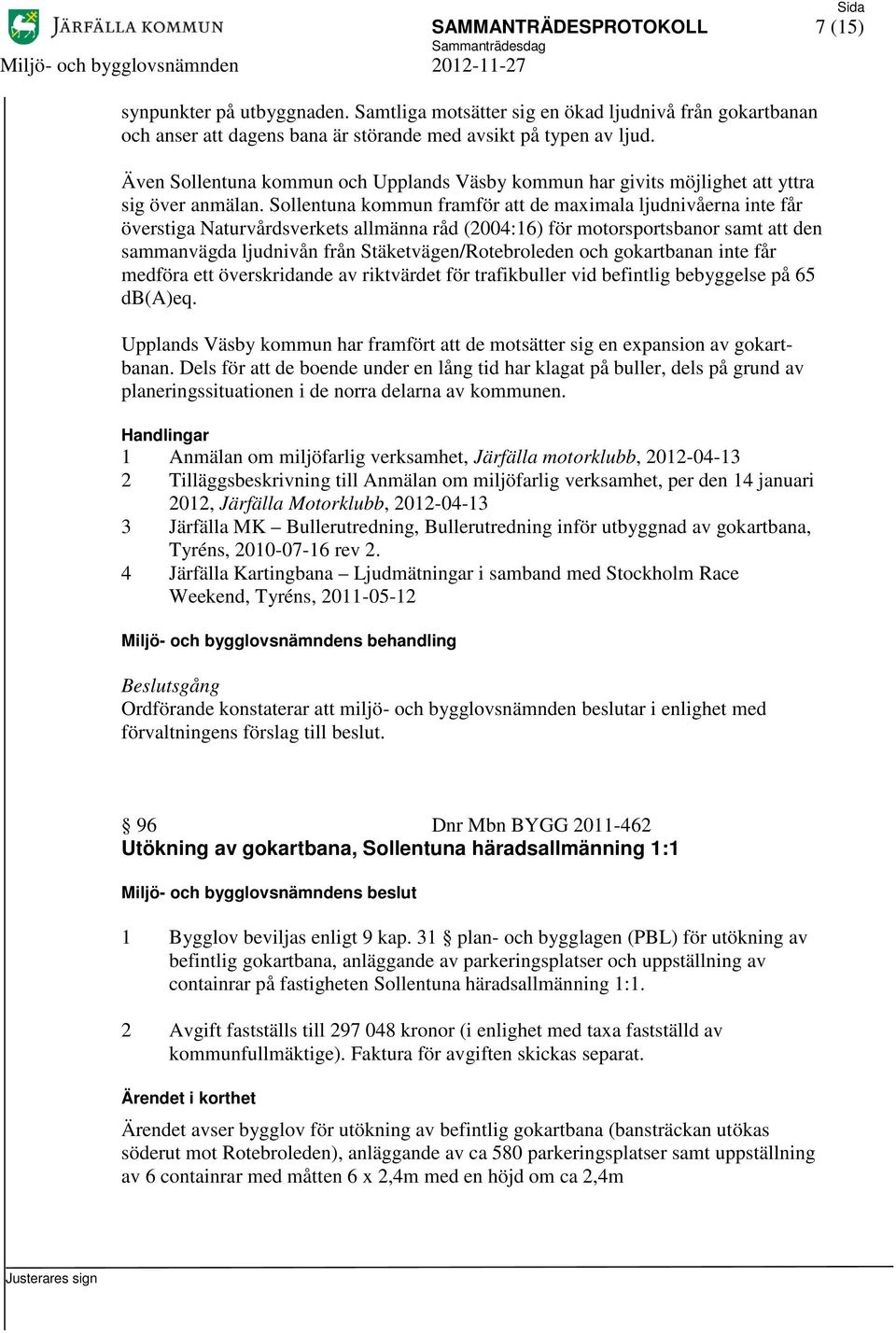 Sollentuna kommun framför att de maximala ljudnivåerna inte får överstiga Naturvårdsverkets allmänna råd (2004:16) för motorsportsbanor samt att den sammanvägda ljudnivån från