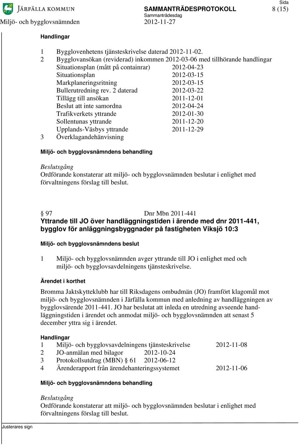 rev. 2 daterad 2012-03-22 Tillägg till ansökan 2011-12-01 Beslut att inte samordna 2012-04-24 Trafikverkets yttrande 2012-01-30 Sollentunas yttrande 2011-12-20 Upplands-Väsbys yttrande 2011-12-29 3