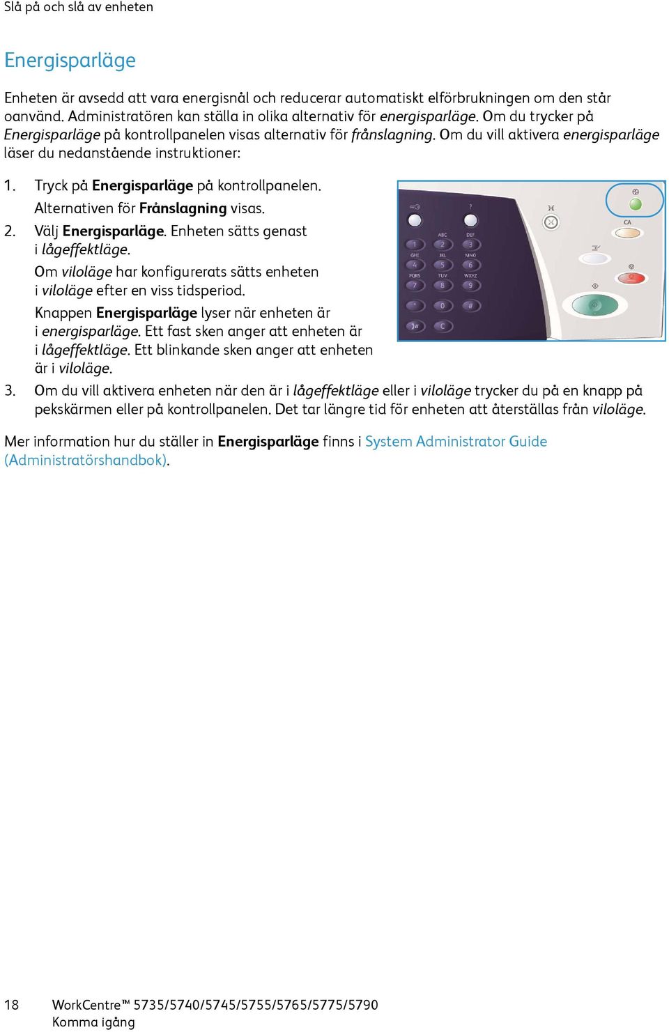 Om du vill aktivera energisparläge läser du nedanstående instruktioner: 1. Tryck på Energisparläge på kontrollpanelen. Alternativen för Frånslagning visas. 2. Välj Energisparläge.