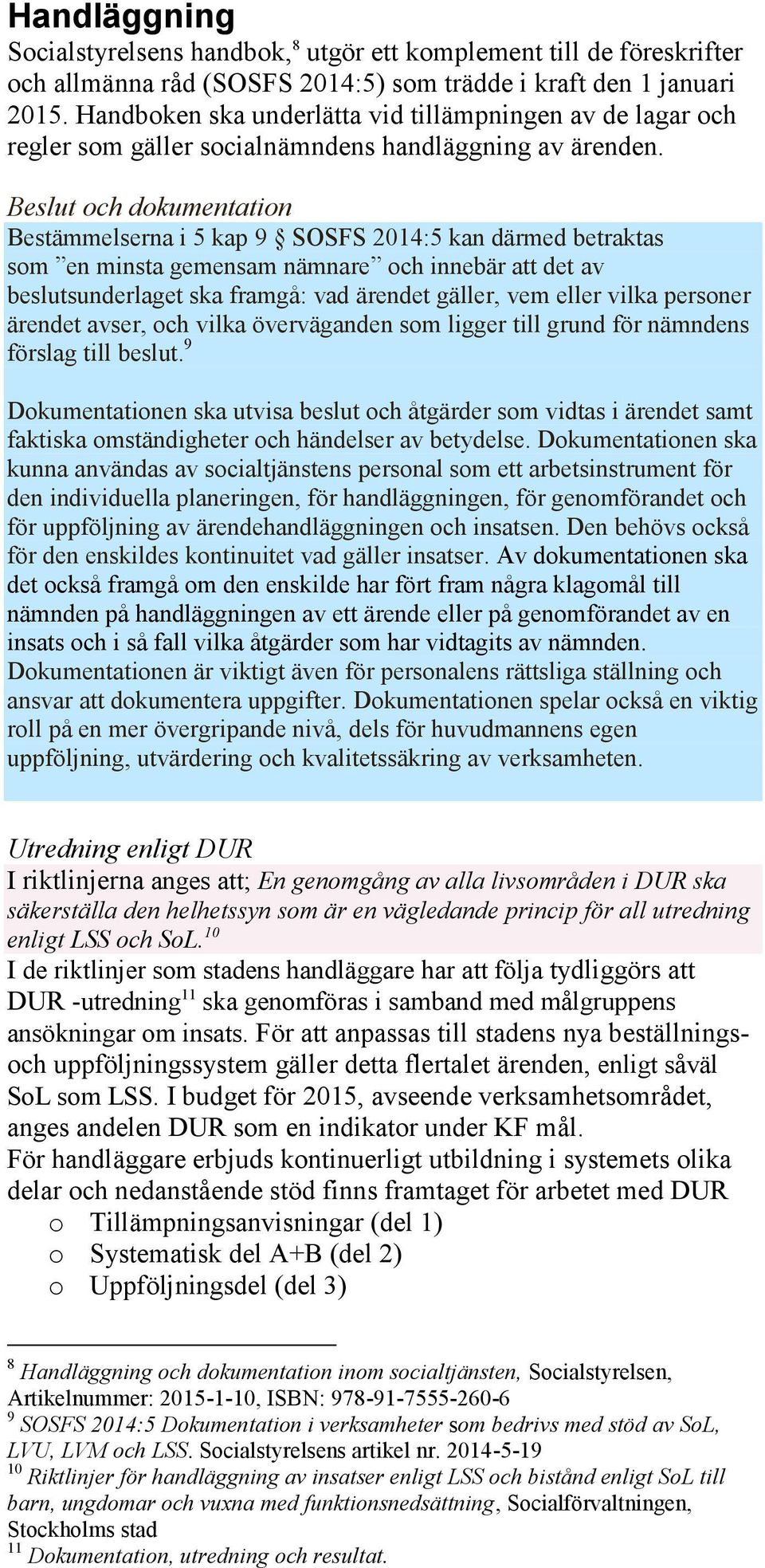 Beslut och dokumentation Bestämmelserna i 5 kap 9 SOSFS 2014:5 kan därmed betraktas som en minsta gemensam nämnare och innebär att det av beslutsunderlaget ska framgå: vad ärendet gäller, vem eller