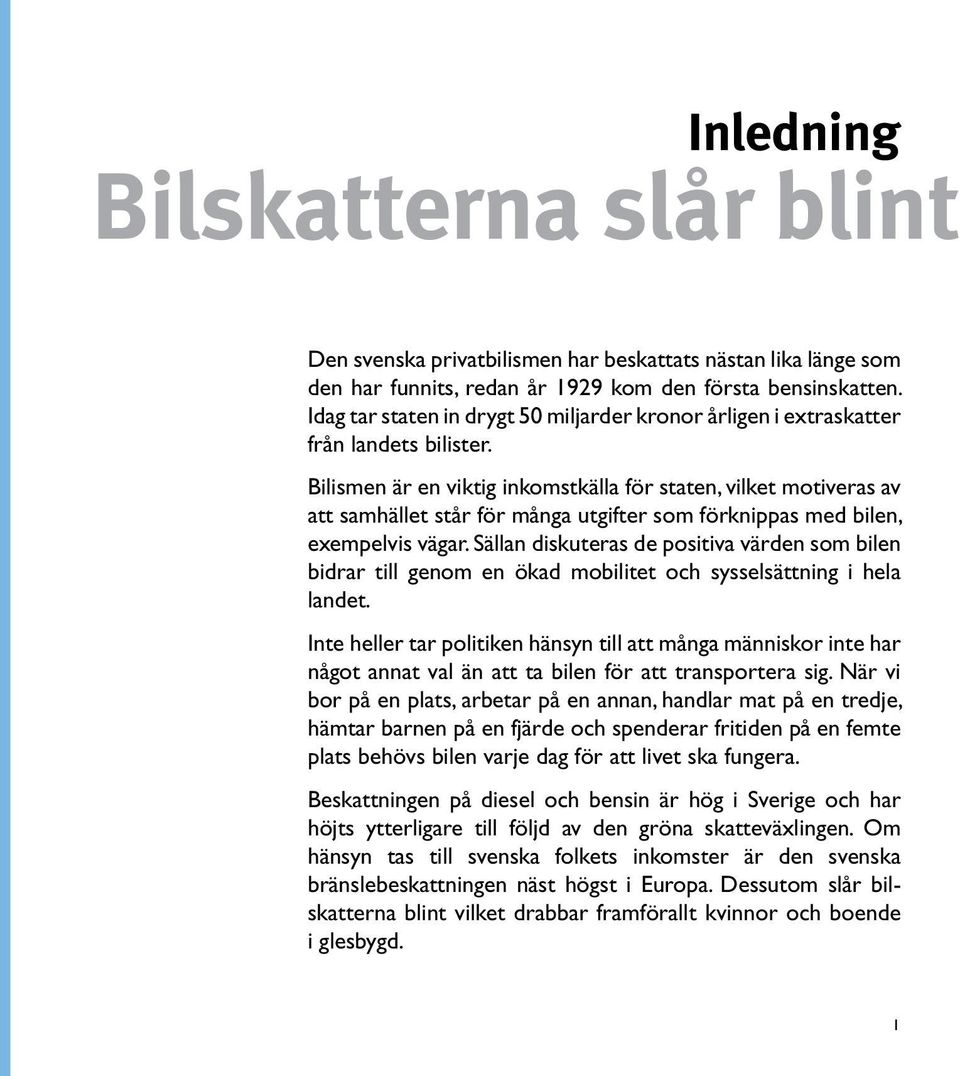 Bilismen är en viktig inkomstkälla för staten, vilket motiveras av att samhället står för många utgifter som förknippas med bilen, exempelvis vägar.