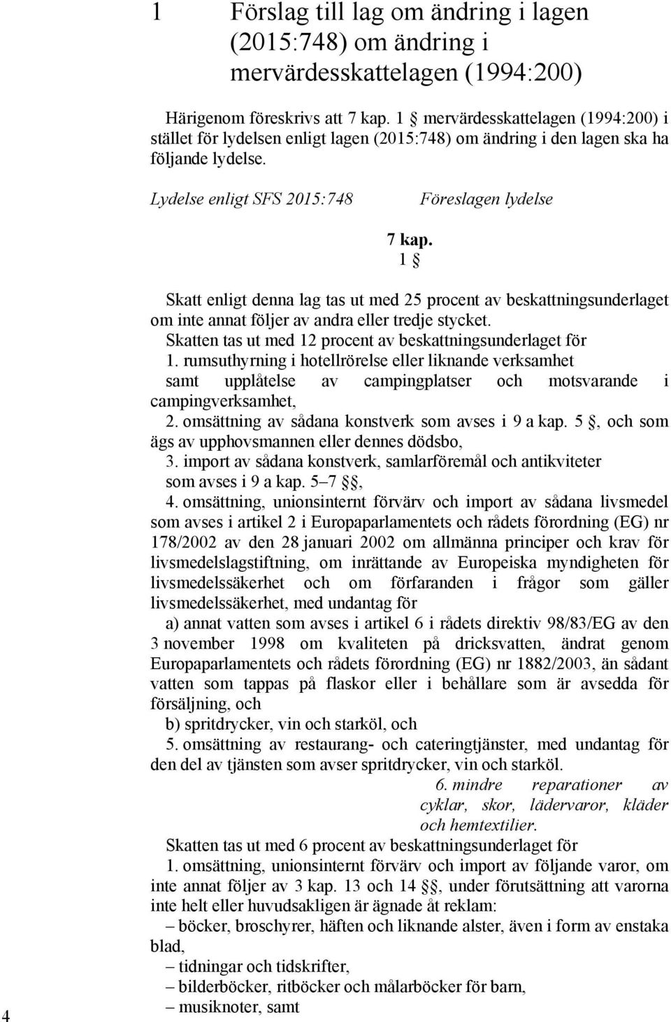 1 4 Skatt enligt denna lag tas ut med 25 procent av beskattningsunderlaget om inte annat följer av andra eller tredje stycket. Skatten tas ut med 12 procent av beskattningsunderlaget för 1.