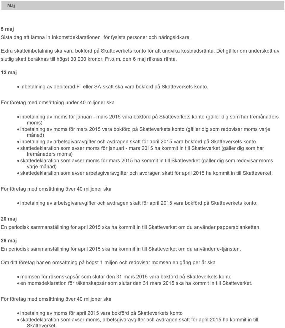 inbetalning av moms för januari - mars 2015 vara bokförd på Skatteverkets konto (gäller dig som har tremånaders moms) inbetalning av moms för mars 2015 vara bokförd på Skatteverkets konto (gäller dig