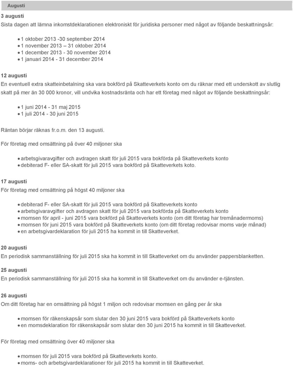 skatt på mer än 30 000 kronor, vill undvika kostnadsränta och har ett företag med något av följande beskattningsår: 1 juni 2014-31 maj 2015 1 juli 2014-30 juni 2015 Räntan börjar räknas fr.o.m. den 13 augusti.
