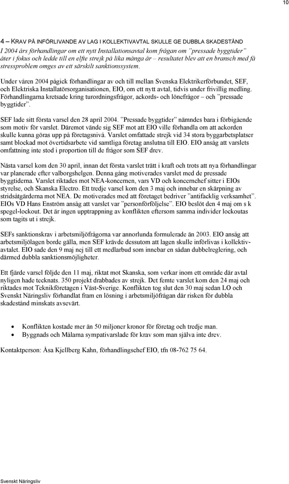 Under våren 2004 pågick förhandlingar av och till mellan Svenska Elektrikerförbundet, SEF, och Elektriska Installatörsorganisationen, EIO, om ett nytt avtal, tidvis under frivillig medling.