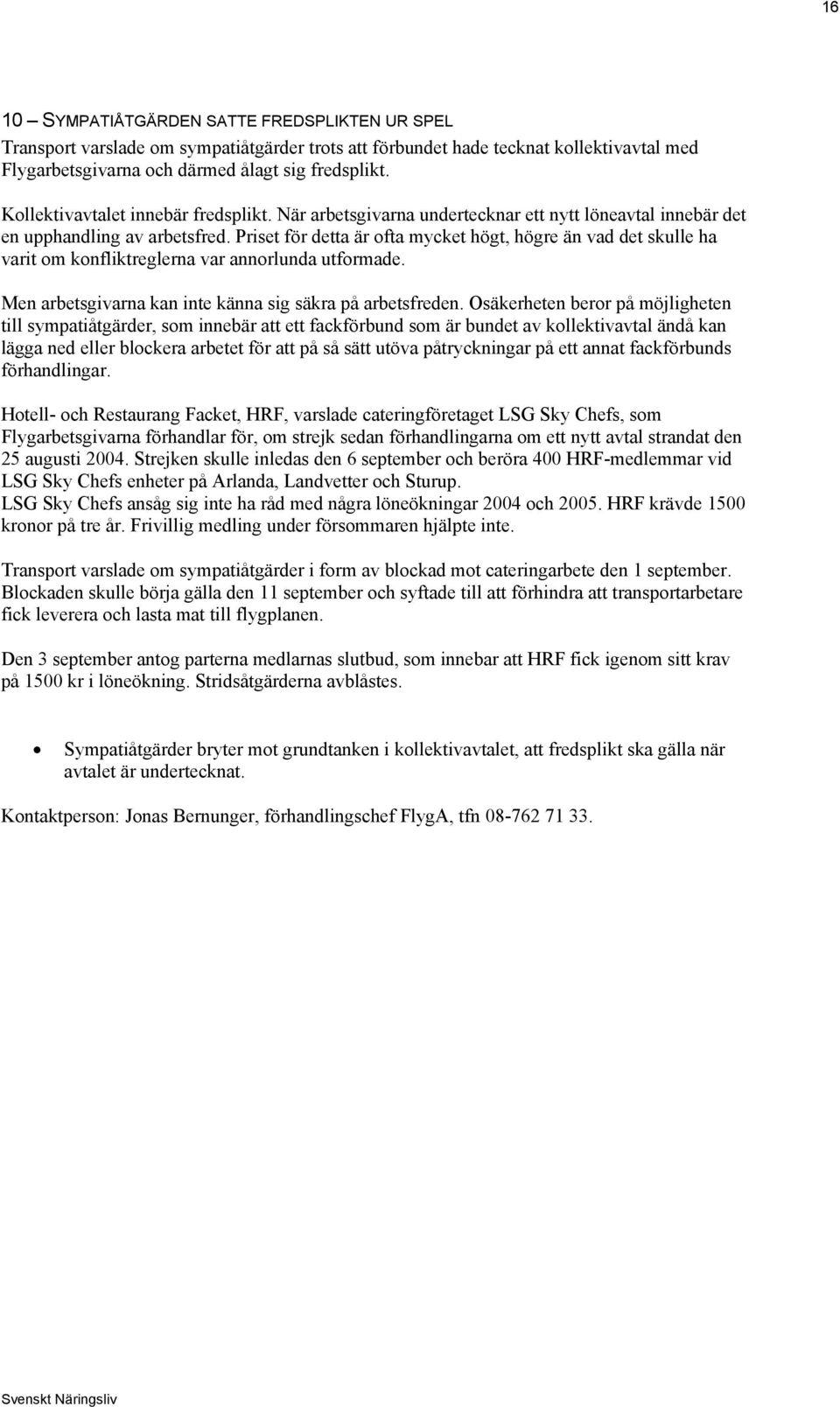 Priset för detta är ofta mycket högt, högre än vad det skulle ha varit om konfliktreglerna var annorlunda utformade. Men arbetsgivarna kan inte känna sig säkra på arbetsfreden.