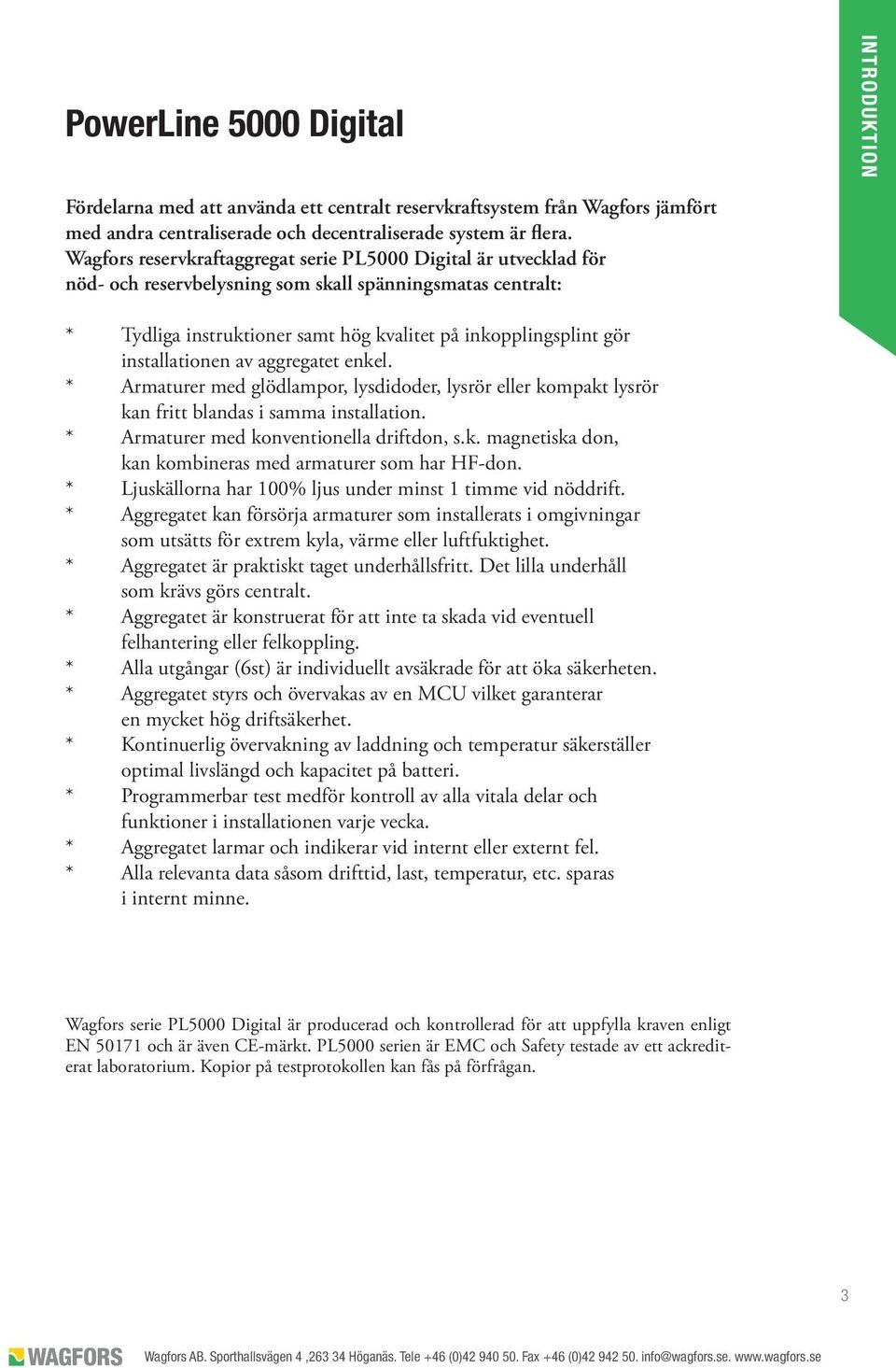 installationen av aggregatet enkel. * Armaturer med glödlampor, lysdidoder, lysrör eller kompakt lysrör kan fritt blandas i samma installation. * Armaturer med konventionella driftdon, s.k. magnetiska don, kan kombineras med armaturer som har HF-don.