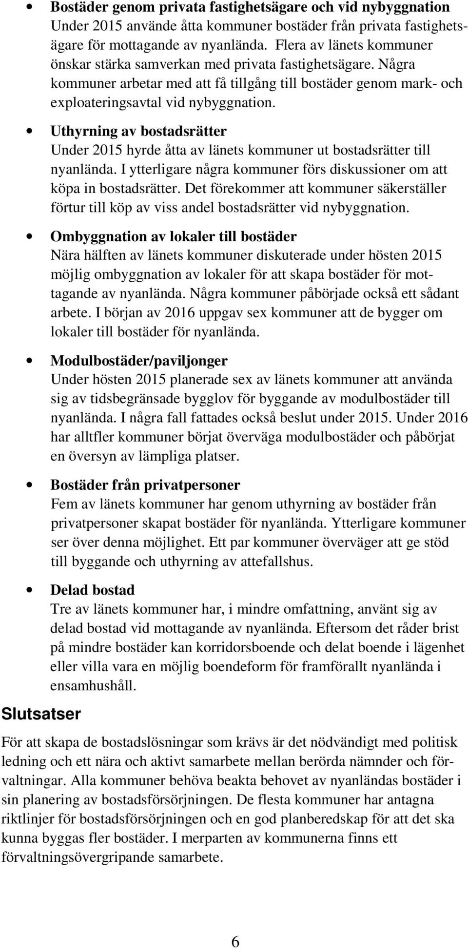 Uthyrning av bostadsrätter Under 2015 hyrde åtta av länets kommuner ut bostadsrätter till nyanlända. I ytterligare några kommuner förs diskussioner om att köpa in bostadsrätter.