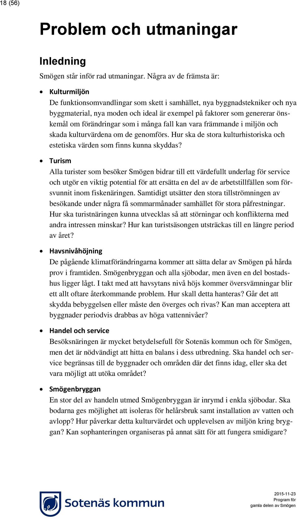 förändringar som i många fall kan vara främmande i miljön och skada kulturvärdena om de genomförs. Hur ska de stora kulturhistoriska och estetiska värden som finns kunna skyddas?
