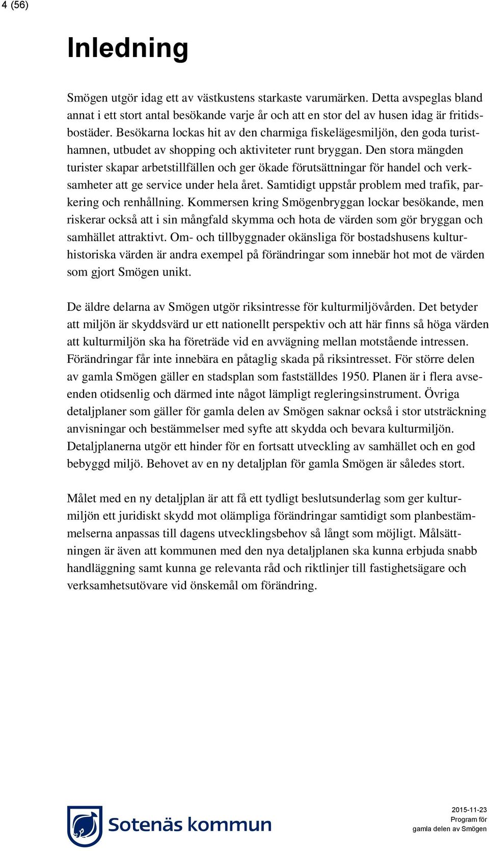 Den stora mängden turister skapar arbetstillfällen och ger ökade förutsättningar för handel och verksamheter att ge service under hela året.