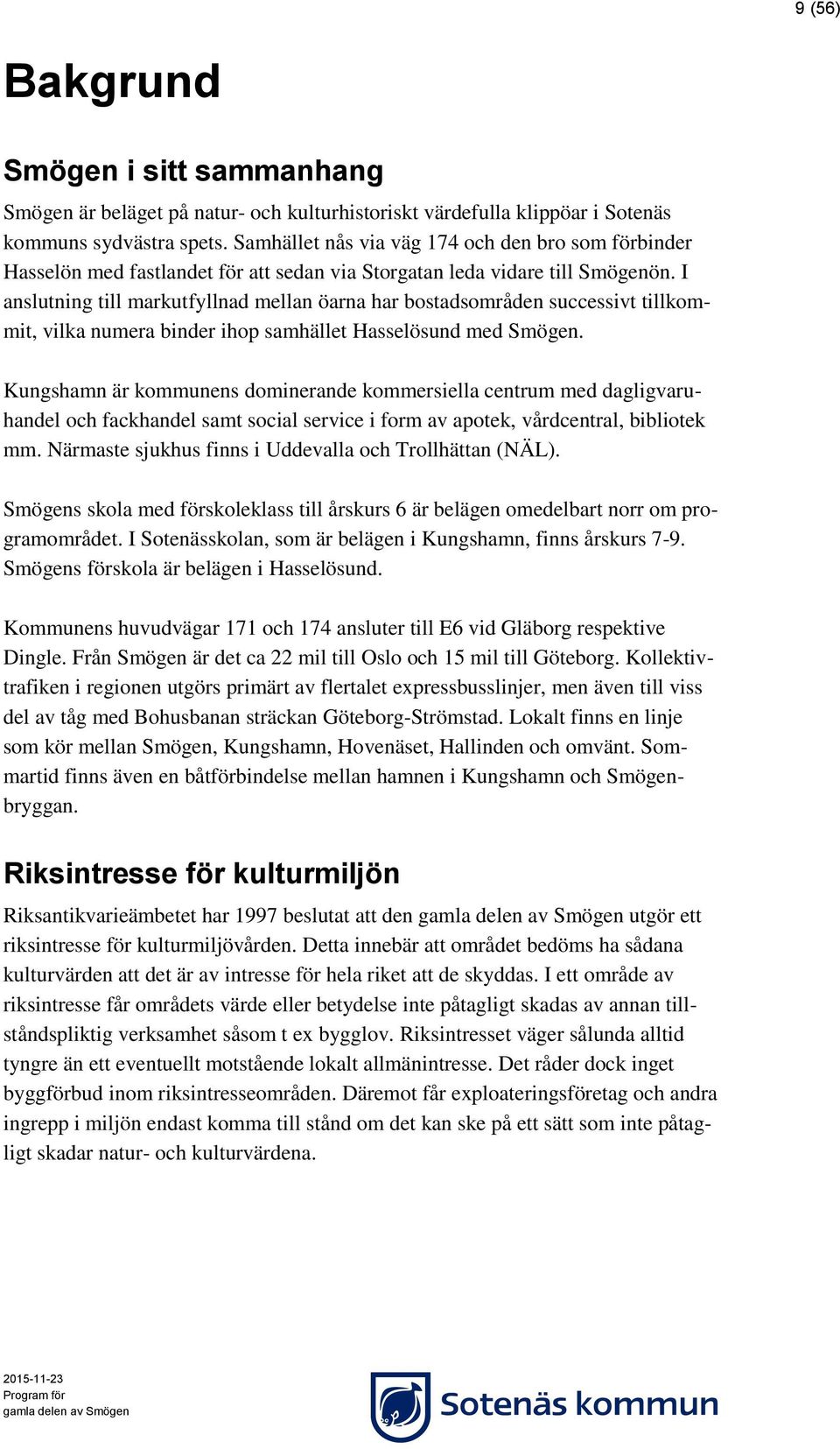 I anslutning till markutfyllnad mellan öarna har bostadsområden successivt tillkommit, vilka numera binder ihop samhället Hasselösund med Smögen.
