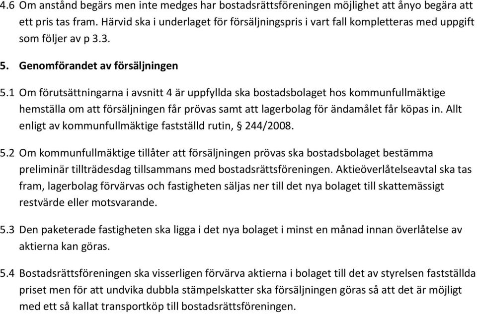 1 Om förutsättningarna i avsnitt 4 är uppfyllda ska bostadsbolaget hos kommunfullmäktige hemställa om att försäljningen får prövas samt att lagerbolag för ändamålet får köpas in.