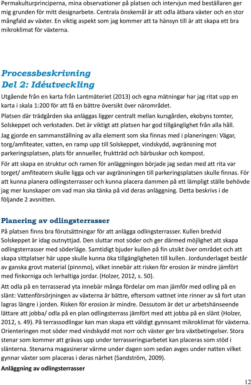 Processbeskrivning Del 2: Idéutveckling Utgående från en karta från Lantmäteriet (2013) och egna mätningar har jag ritat upp en karta i skala 1:200 för att få en bättre översikt över närområdet.