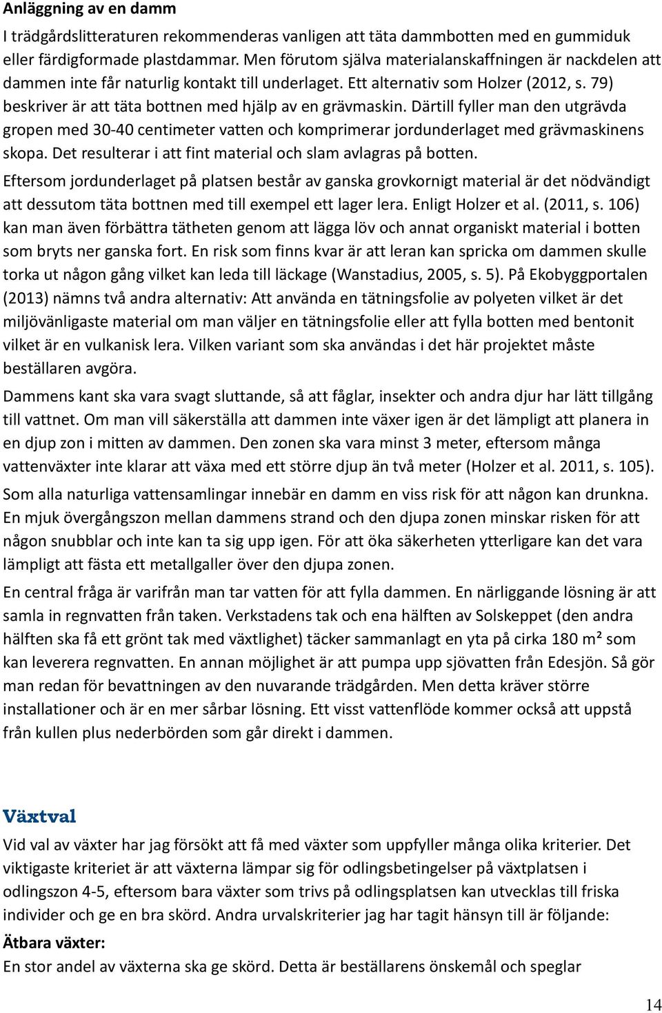 79) beskriver är att täta bottnen med hjälp av en grävmaskin. Därtill fyller man den utgrävda gropen med 30-40 centimeter vatten och komprimerar jordunderlaget med grävmaskinens skopa.