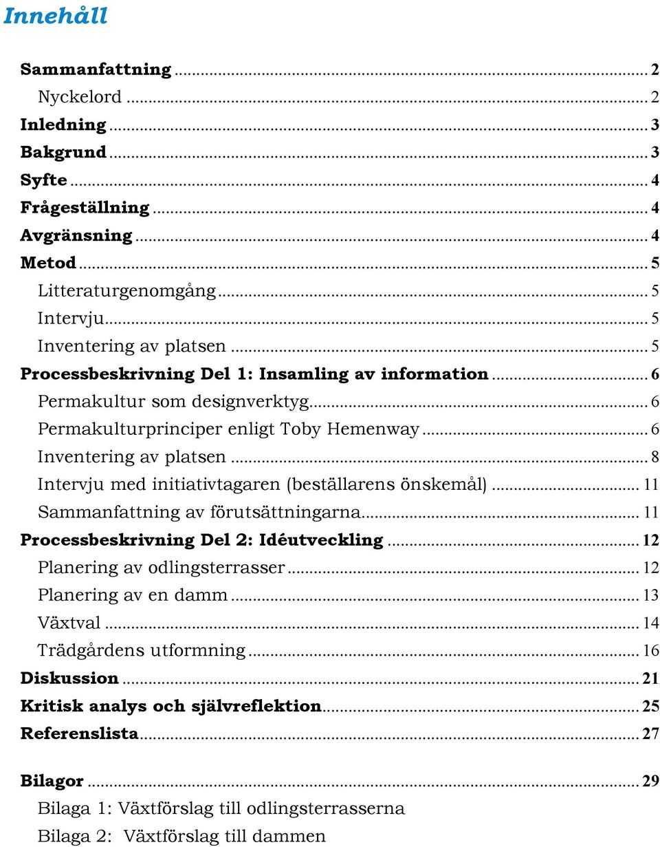 .. 8 Intervju med initiativtagaren (beställarens önskemål)... 11 Sammanfattning av förutsättningarna... 11 Processbeskrivning Del 2: Idéutveckling... 12 Planering av odlingsterrasser.