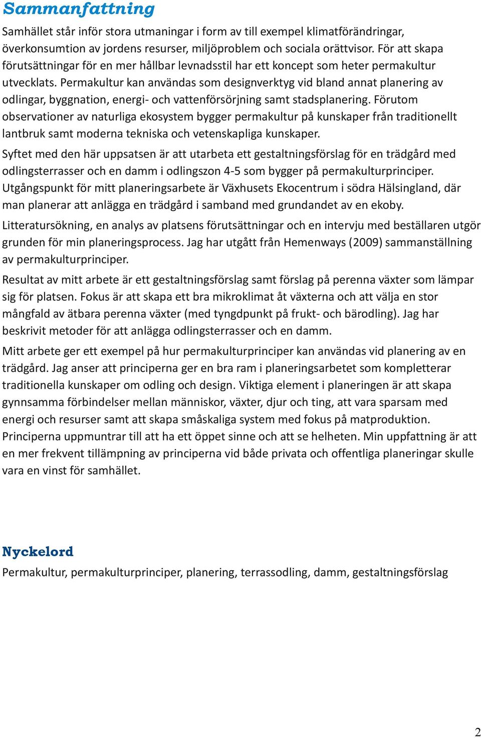 Permakultur kan användas som designverktyg vid bland annat planering av odlingar, byggnation, energi- och vattenförsörjning samt stadsplanering.