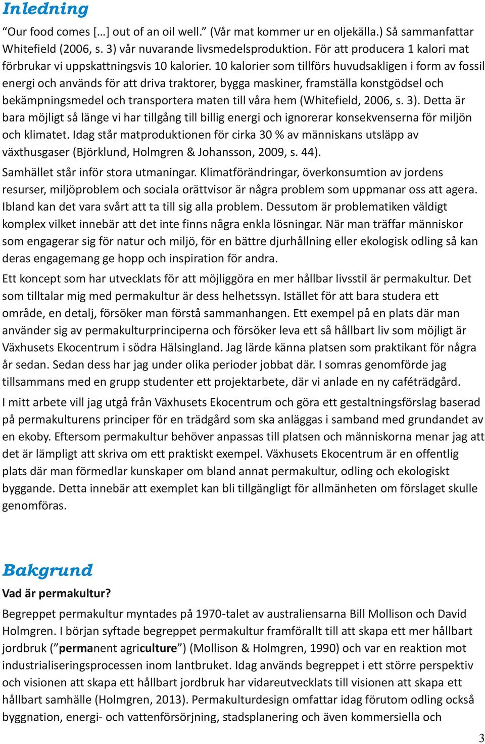 10 kalorier som tillförs huvudsakligen i form av fossil energi och används för att driva traktorer, bygga maskiner, framställa konstgödsel och bekämpningsmedel och transportera maten till våra hem