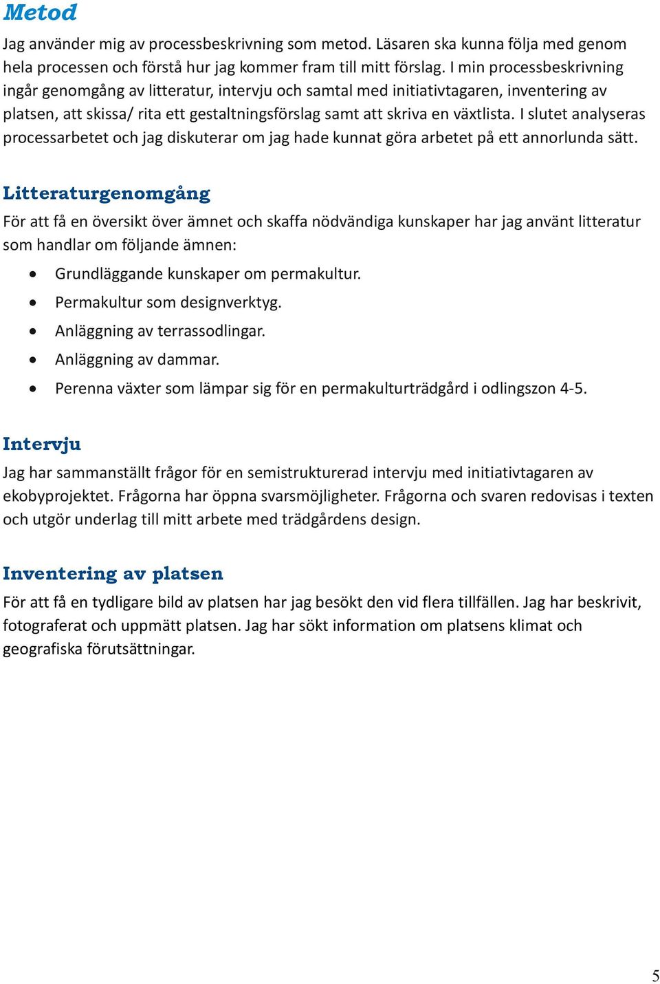 I slutet analyseras processarbetet och jag diskuterar om jag hade kunnat göra arbetet på ett annorlunda sätt.