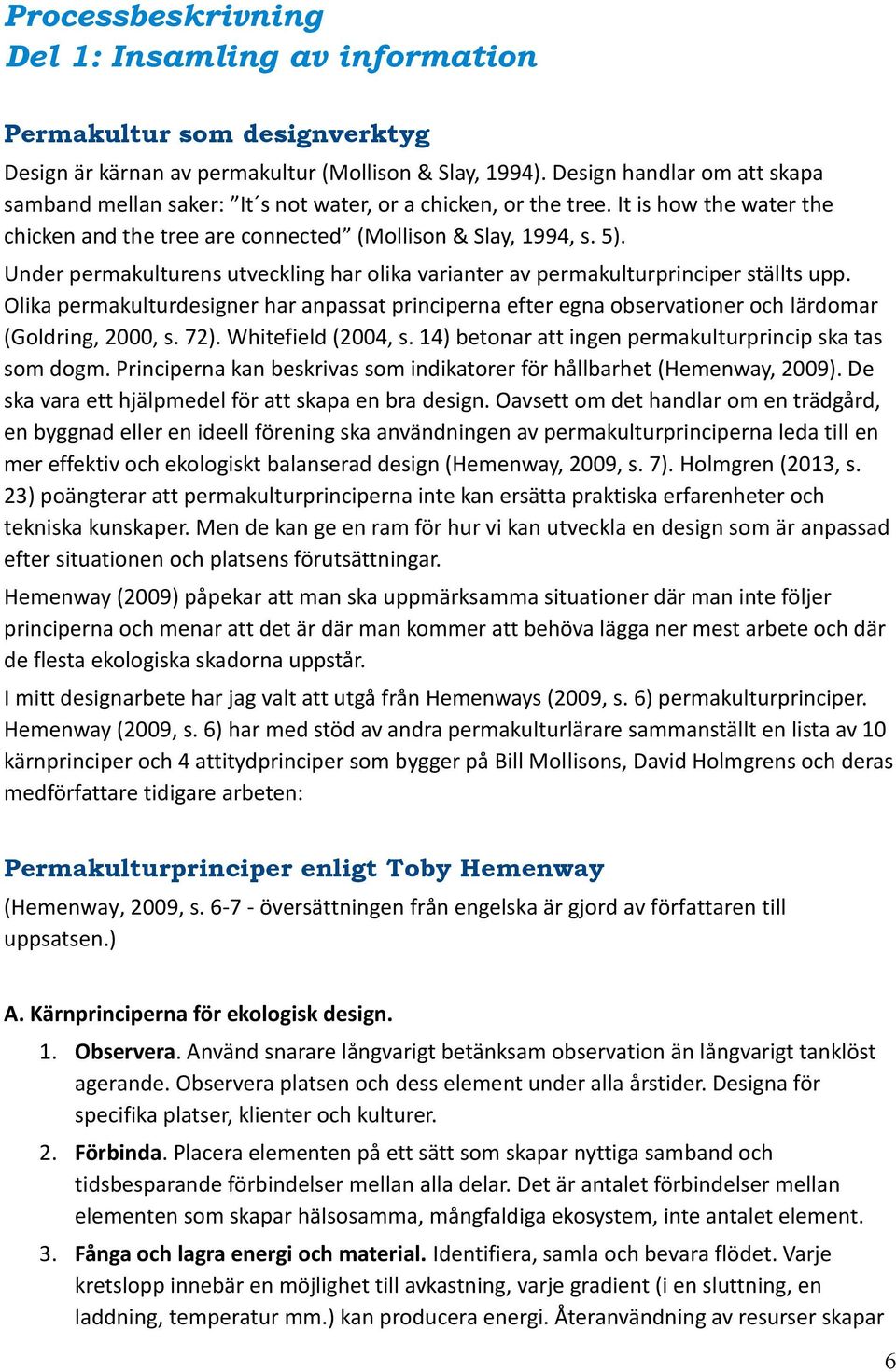 Under permakulturens utveckling har olika varianter av permakulturprinciper ställts upp. Olika permakulturdesigner har anpassat principerna efter egna observationer och lärdomar (Goldring, 2000, s.