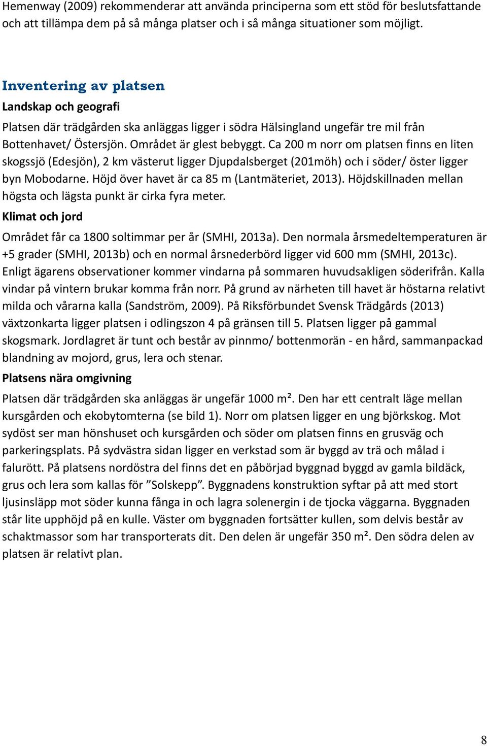 Ca 200 m norr om platsen finns en liten skogssjö (Edesjön), 2 km västerut ligger Djupdalsberget (201möh) och i söder/ öster ligger byn Mobodarne. Höjd över havet är ca 85 m (Lantmäteriet, 2013).