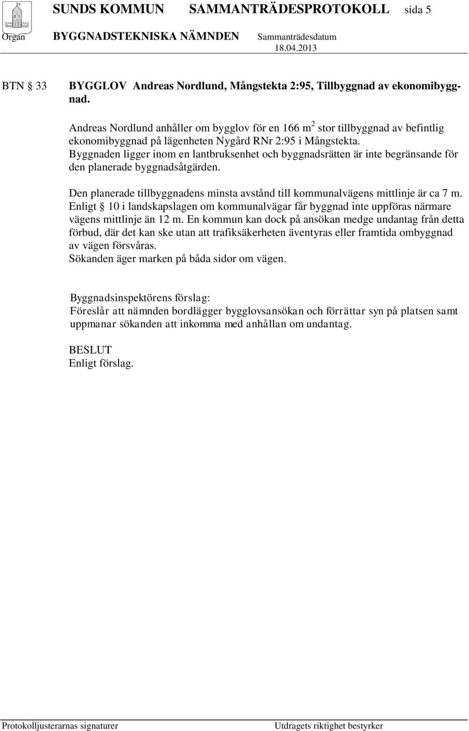 Byggnaden ligger inom en lantbruksenhet och byggnadsrätten är inte begränsande för den planerade byggnadsåtgärden. Den planerade tillbyggnadens minsta avstånd till kommunalvägens mittlinje är ca 7 m.