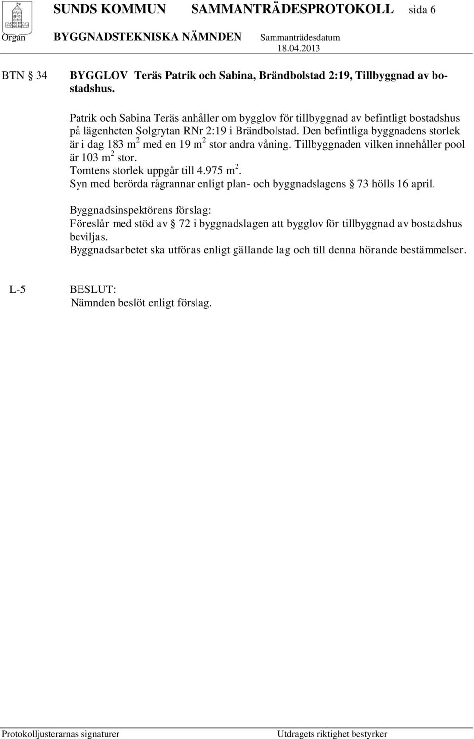 Den befintliga byggnadens storlek är i dag 183 m 2 med en 19 m 2 stor andra våning. Tillbyggnaden vilken innehåller pool är 103 m 2 stor. Tomtens storlek uppgår till 4.975 m 2.