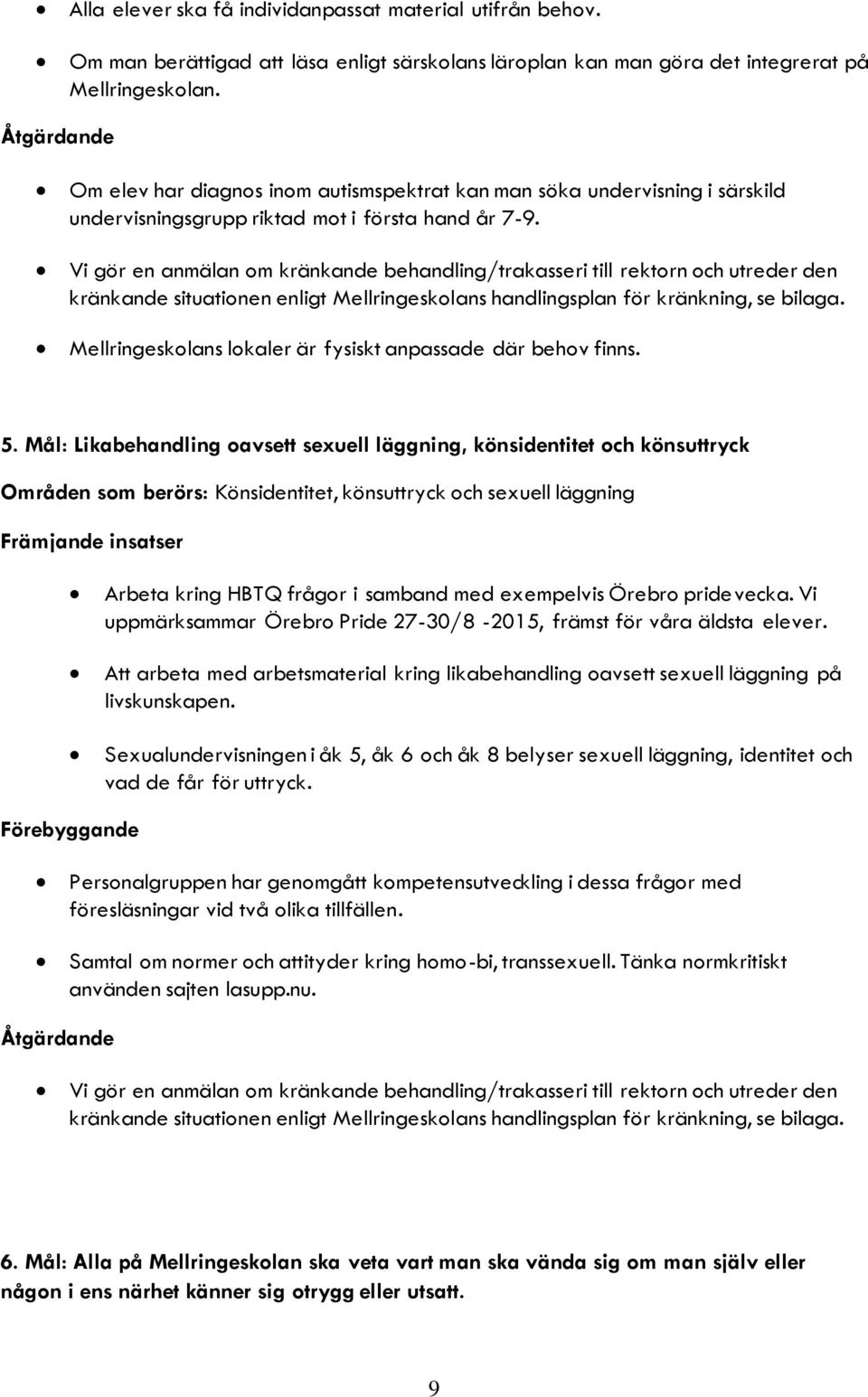 Vi gör en anmälan om kränkande behandling/trakasseri till rektorn och utreder den kränkande situationen enligt Mellringeskolans handlingsplan för kränkning, se bilaga.