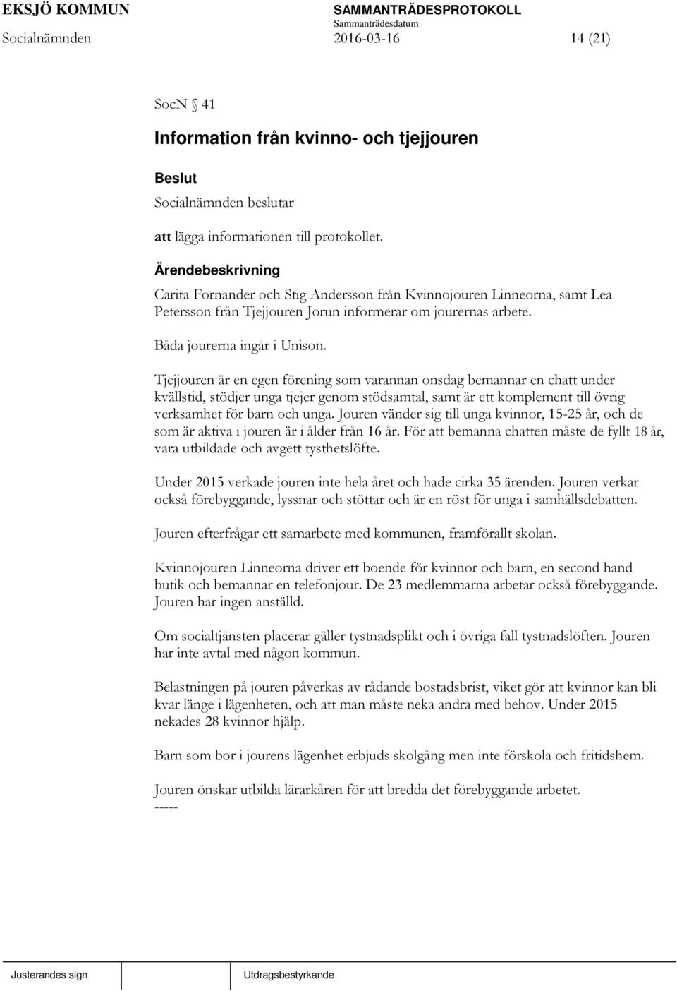 Tjejjouren är en egen förening som varannan onsdag bemannar en chatt under kvällstid, stödjer unga tjejer genom stödsamtal, samt är ett komplement till övrig verksamhet för barn och unga.