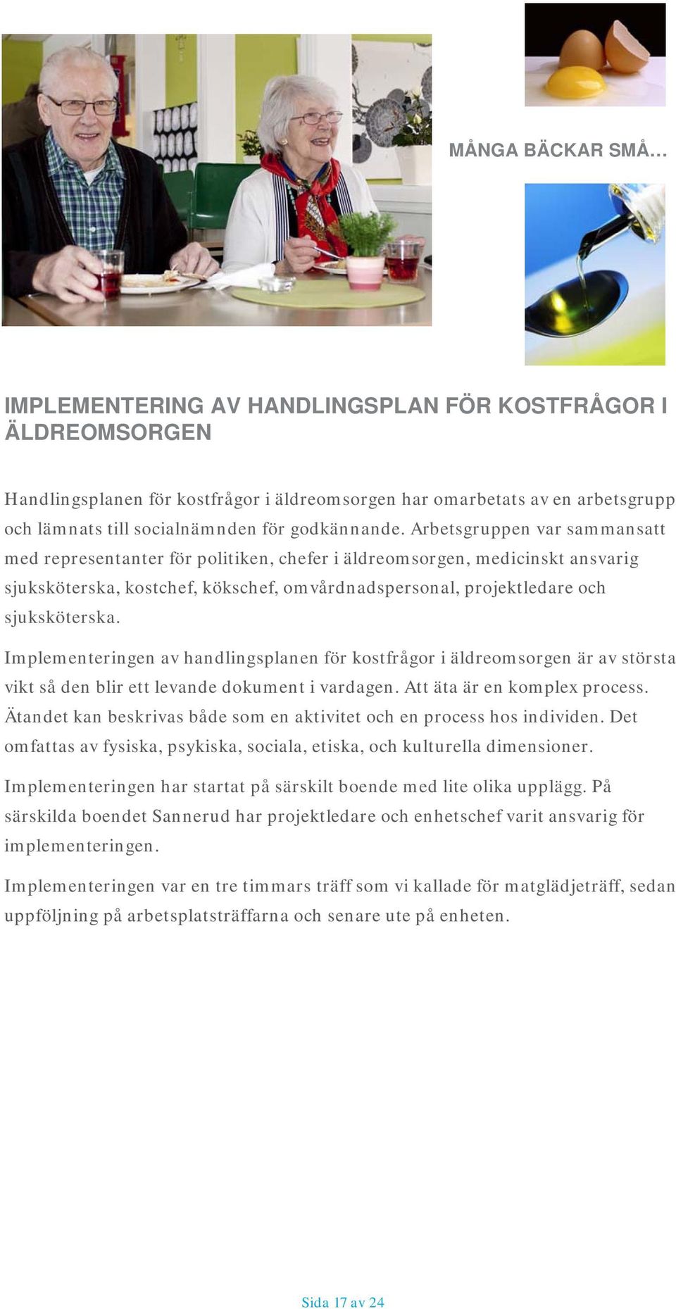 Arbetsgruppen var sammansatt med representanter för politiken, chefer i äldreomsorgen, medicinskt ansvarig sjuksköterska, kostchef, kökschef, omvårdnadspersonal, projektledare och sjuksköterska.