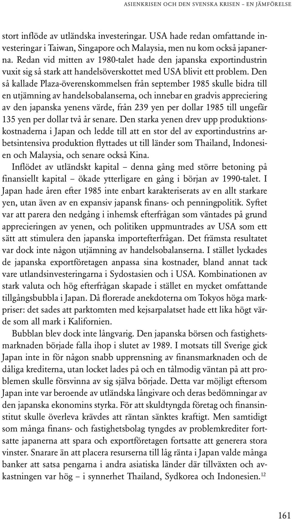 Den så kallade Plaza-överenskommelsen från september 1985 skulle bidra till en utjämning av handelsobalanserna, och innebar en gradvis appreciering av den japanska yenens värde, från 239 yen per