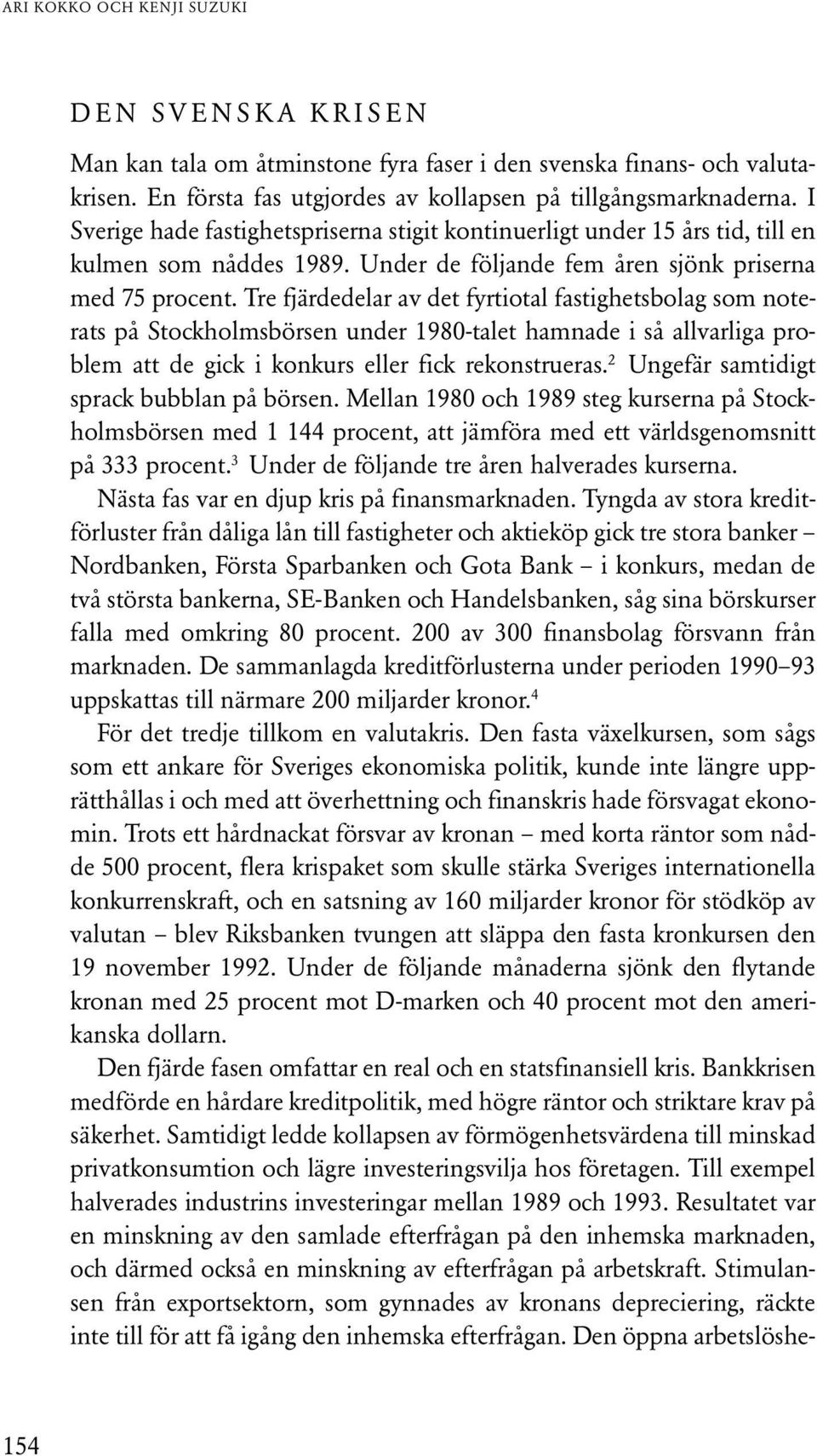 Tre fjärdedelar av det fyrtiotal fastighetsbolag som noterats på Stockholmsbörsen under 1980-talet hamnade i så allvarliga problem att de gick i konkurs eller fick rekonstrueras.