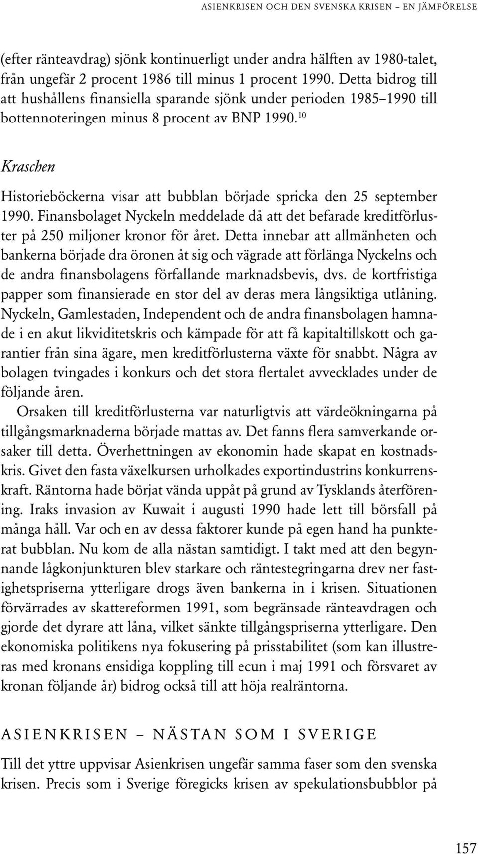 10 Kraschen Historieböckerna visar att bubblan började spricka den 25 september 1990. Finansbolaget Nyckeln meddelade då att det befarade kreditförluster på 250 miljoner kronor för året.