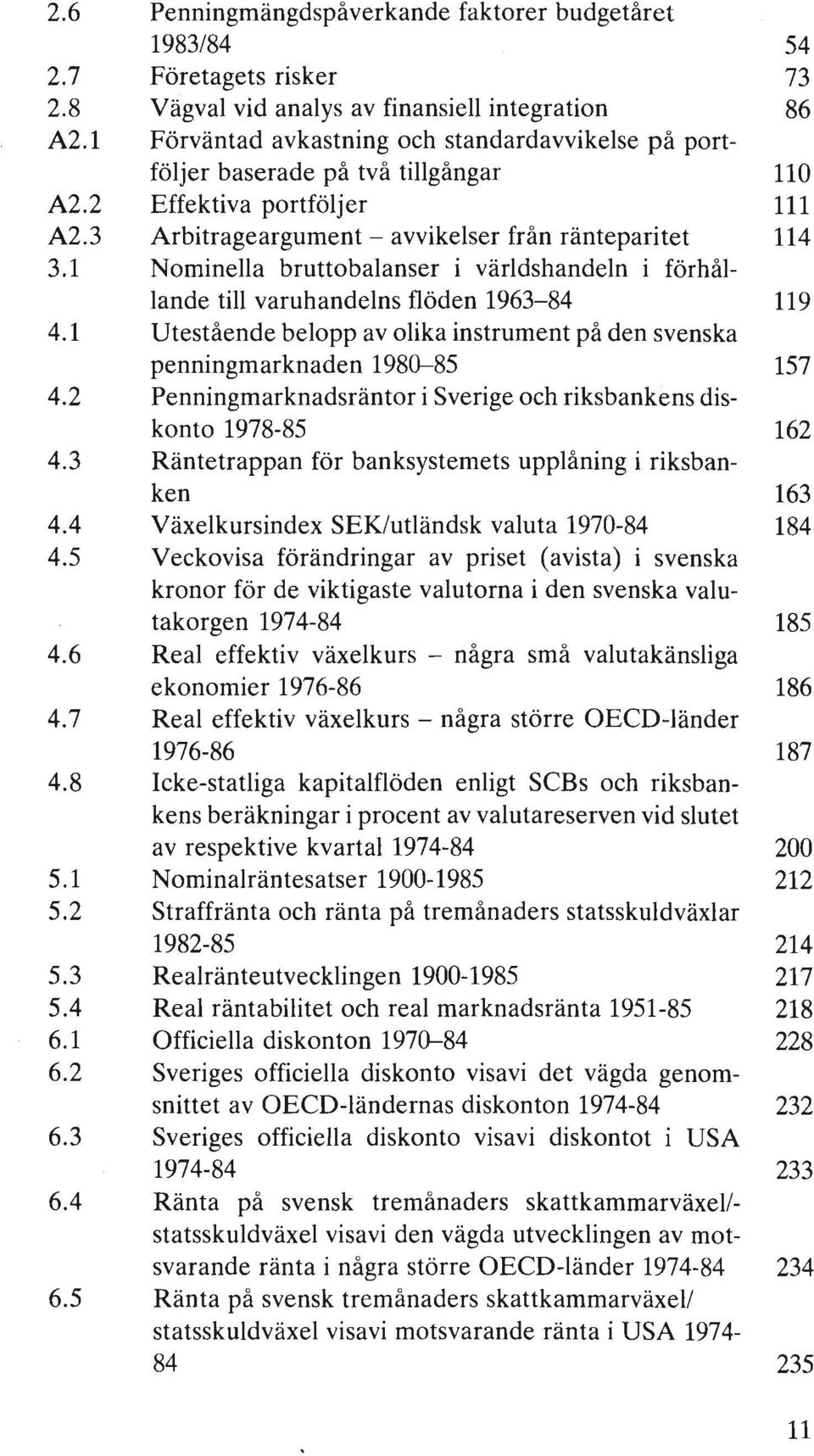 1 Nominella bruttobalanser i världshandeln i förhållande till varuhandelns flöden 1963-84 119 4.1 Utestående belopp av olika instrument på den svenska penningmarknaden 1980-85 157 4.