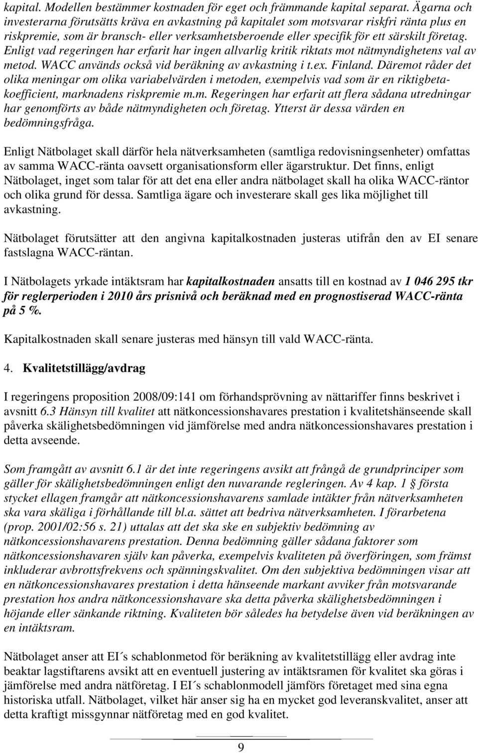 Enligt vad regeringen har erfarit har ingen allvarlig kritik riktats mot nätmyndighetens val av metod. WACC används också vid beräkning av avkastning i t.ex. Finland.