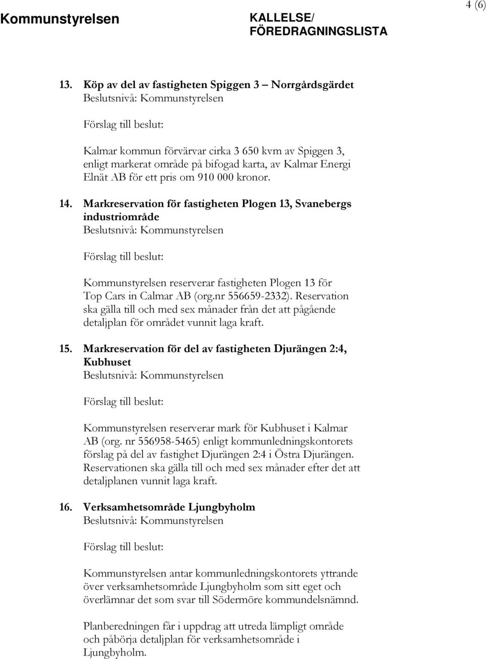 kronor. 14. Markreservation för fastigheten Plogen 13, Svanebergs industriområde Kommunstyrelsen reserverar fastigheten Plogen 13 för Top Cars in Calmar AB (org.nr 556659-2332).