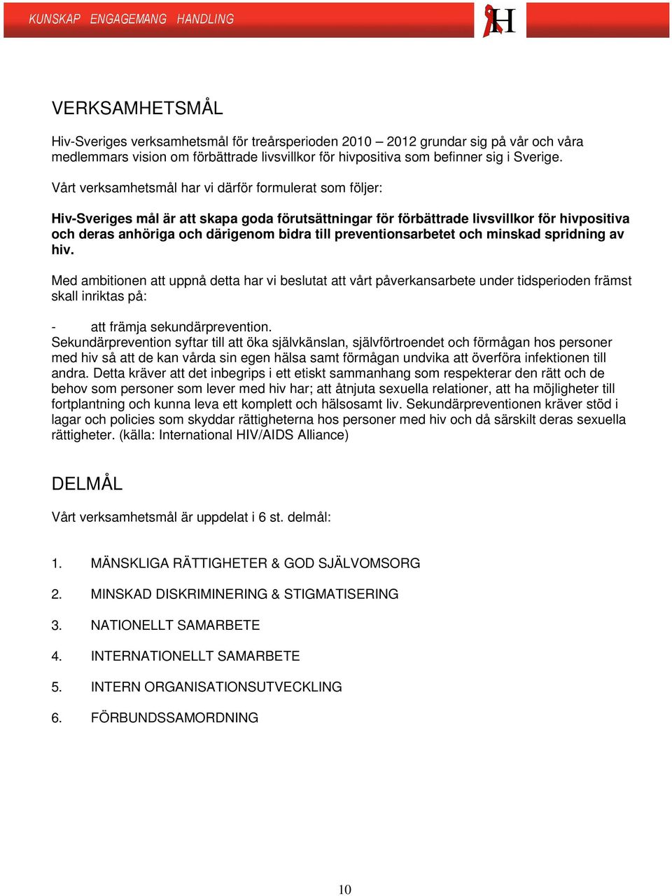 preventionsarbetet och minskad spridning av hiv. Med ambitionen att uppnå detta har vi beslutat att vårt påverkansarbete under tidsperioden främst skall inriktas på: - att främja sekundärprevention.
