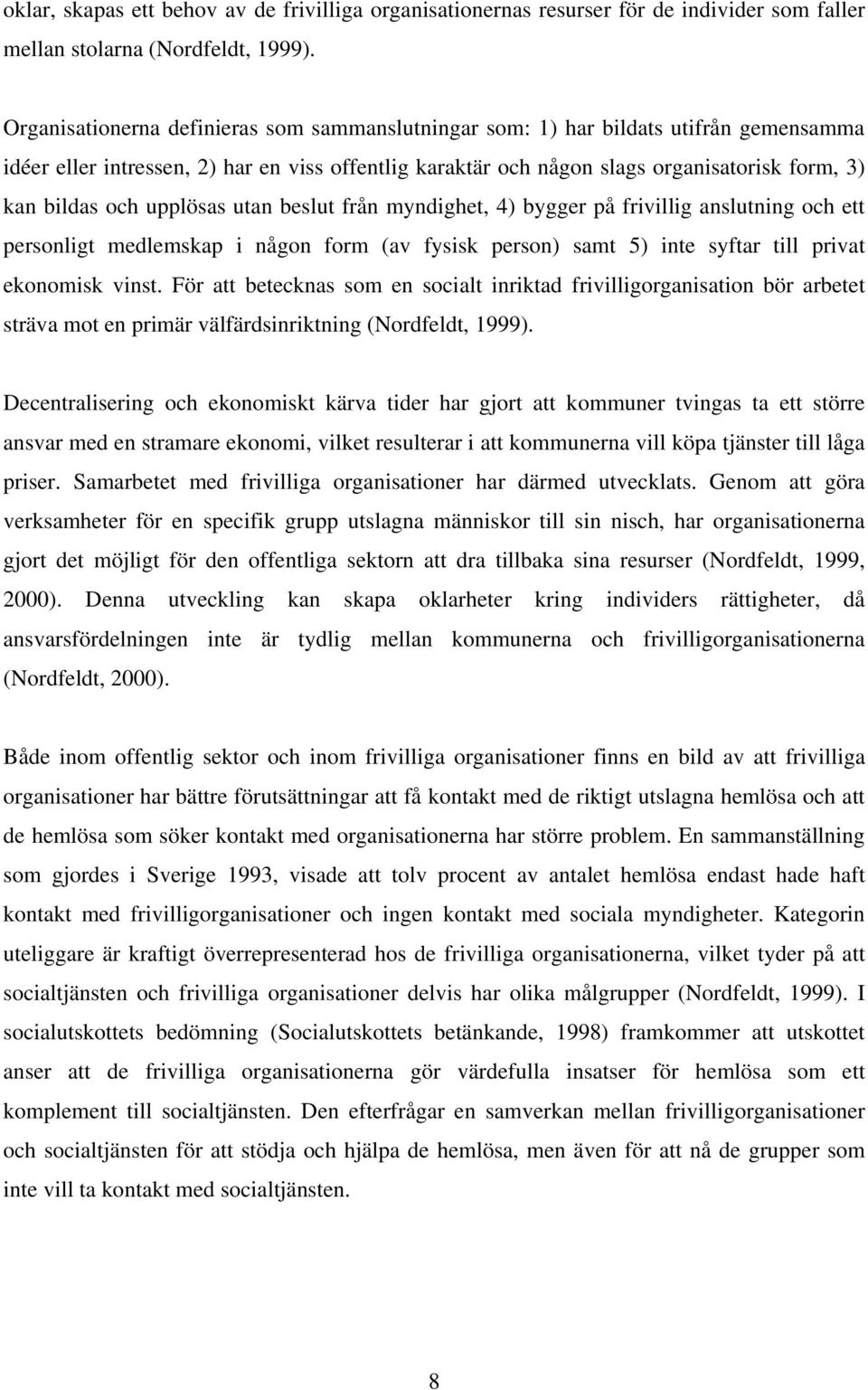 upplösas utan beslut från myndighet, 4) bygger på frivillig anslutning och ett personligt medlemskap i någon form (av fysisk person) samt 5) inte syftar till privat ekonomisk vinst.
