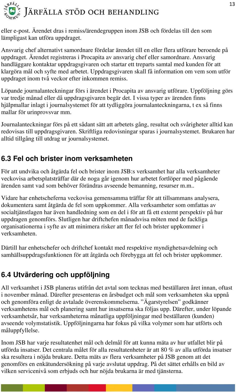 Ansvarig handläggare kontaktar uppdragsgivaren och startar ett treparts samtal med kunden för att klargöra mål och syfte med arbetet.