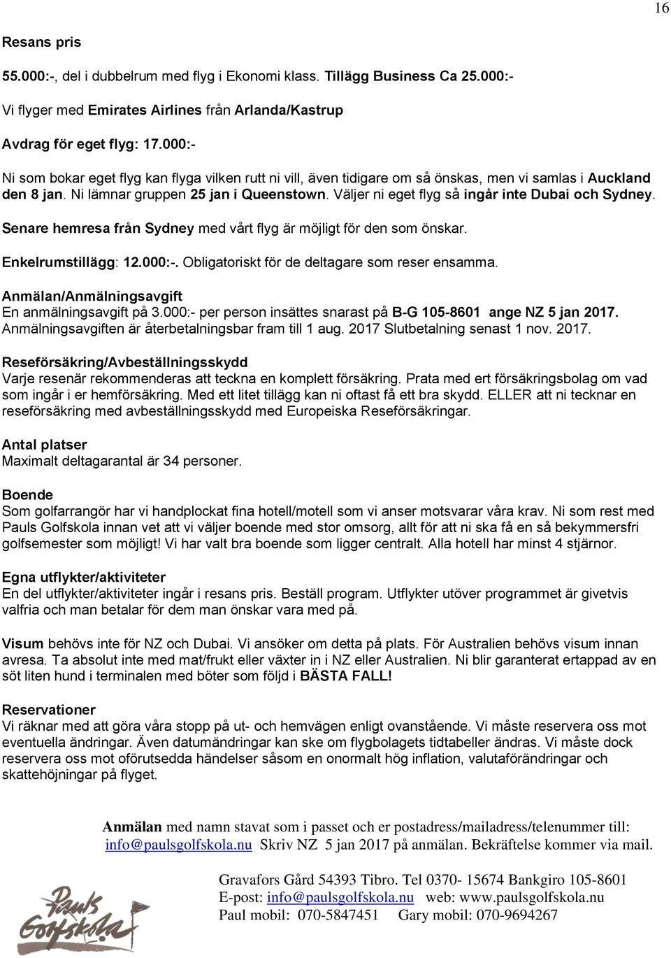 Väljer ni eget flyg så ingår inte Dubai och Sydney. Senare hemresa från Sydney med vårt flyg är möjligt för den som önskar. Enkelrumstillägg: 12.000:-.